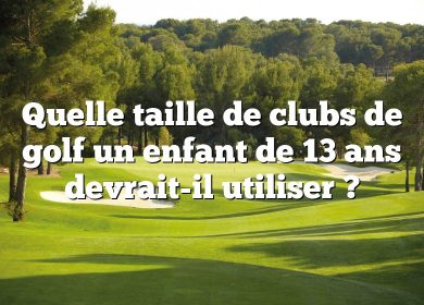 Quelle taille de clubs de golf un enfant de 13 ans devrait-il utiliser ?